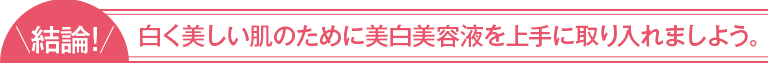 結論！白く美しい肌のために美白美容液を上手に取り入れましょう