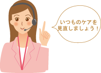 いつものケアを見直しましょう！