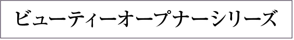 ビューティーオープナーシリーズ