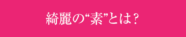 綺麗の“素”とは