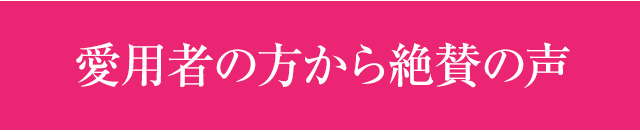 愛用者の方から絶賛の声