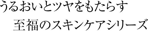 うるおいとツヤをもたらす至福のスキンケアシリーズ