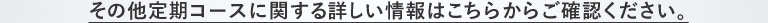 その他定期コースに関する詳しい情報はこちらからご確認ください。