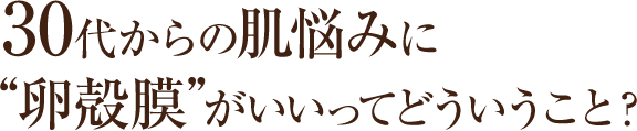 30代からの肌悩みに“卵殻膜”がいいってどういうこと？