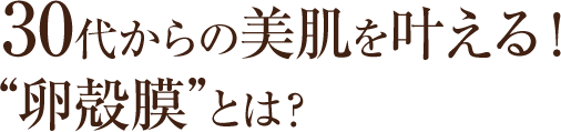 30代からの美肌を叶える！“卵殻膜”とは？