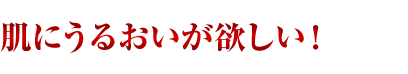 肌にうるおいが欲しい！