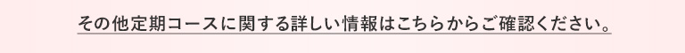 その他定期コースに関する詳しい情報はこちらからご確認ください。
