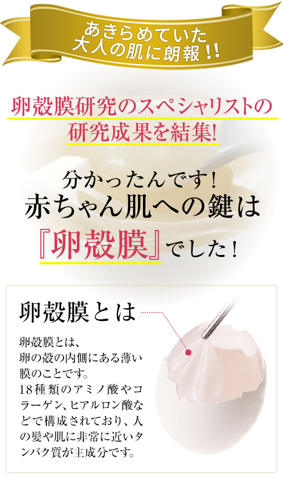あきらめていた大人の肌に朗報“卵殻膜”のスペシャリストたちの研究成果を結集！分かったんです！赤ちゃん肌への鍵は『卵殻膜』でした！