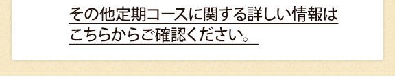その他定期コースに関する詳しい情報はこちらからご確認ください