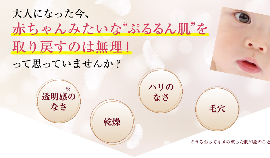 大人になった今、赤ちゃんみたいな“ぷるるん肌”を取り戻すのは無理！って思っていませんか？