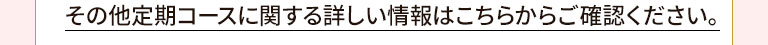 その他定期コースに関する詳しい情報はこちらからご確認ください。