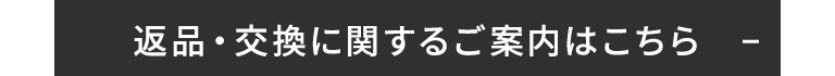 返品・交換に関するご案内はこちら