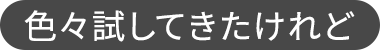 色々試してきたけれど