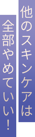 他のスキンケアは全部やめていい！