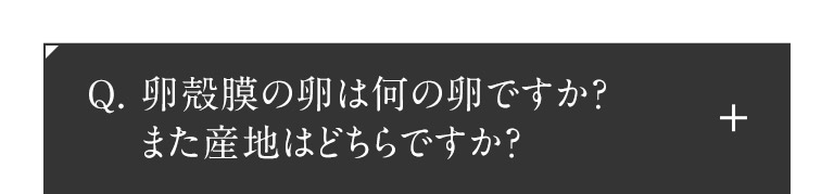 卵殻膜の卵は何の卵ですか?また産地はどちらですか?