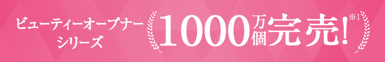 ビューティーオープナーシリーズ900万個完売
