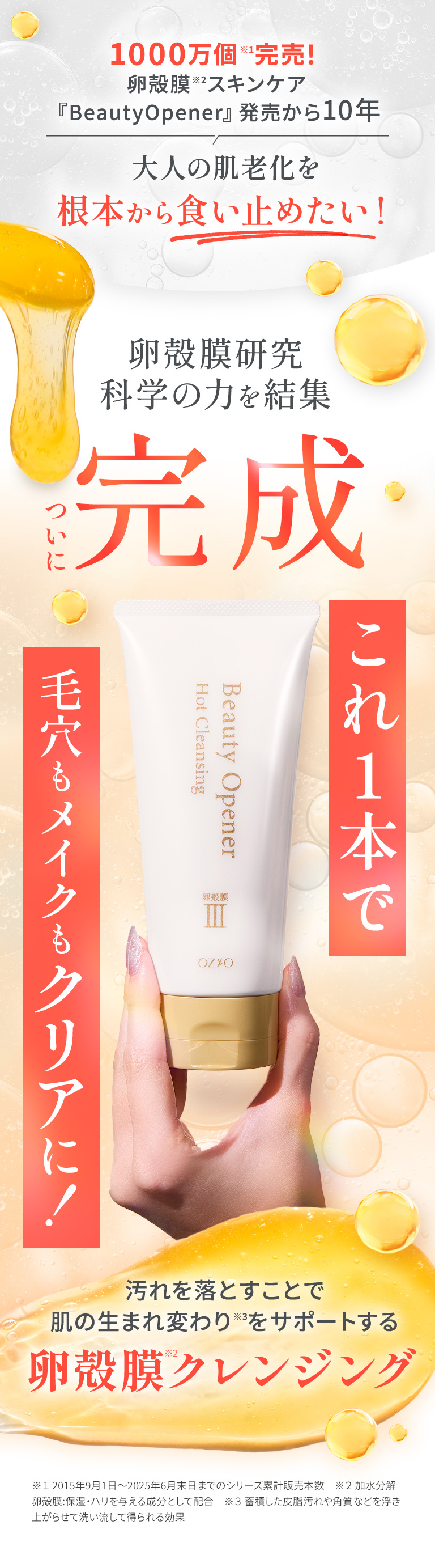 1000万個※1完売！卵殻膜※2スキンケア『BeautyOpener』発売から10年大人の肌老化を根本から食い止めたい！ 卵殻膜研究科学の力を結集 ついに完成　これ１本で毛穴もメイクもクリア　汚れを落とすことで肌の生まれ変わり※3を促す　卵殻膜クレンジング