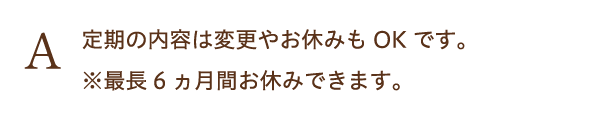 定期の内容は変更やお休みもOKです。