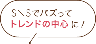 SNSでバズってトレンドの中心に！