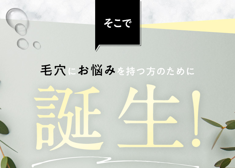 そこで毛穴にお悩みを持つ方のために誕生！