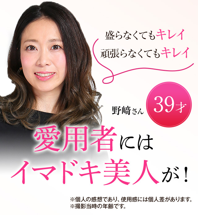 盛らなくてもキレイ 頑張らなくてもキレイ 愛用者にはイマドキ美人がこんなに! 野﨑さん 39歳
