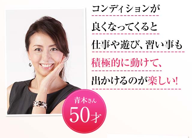 コンディションが良くなってくると仕事や遊び、習い事も積極的に動けて、出かけるのが楽しい! 青木さん 50歳