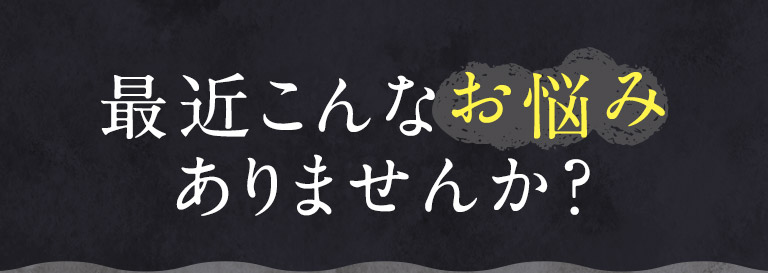 最近こんなお悩みありませんか？