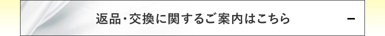 返品・交換に関するご案内はこちら