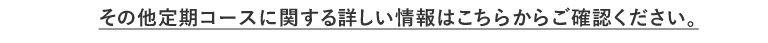 その他定期コースに関する詳しい情報はこちらからご確認ください。