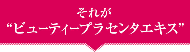 それが“ビューティープラセンタエキス”