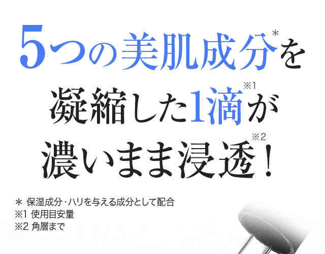 5つの美容成分を凝縮した1滴が濃いまま浸透！