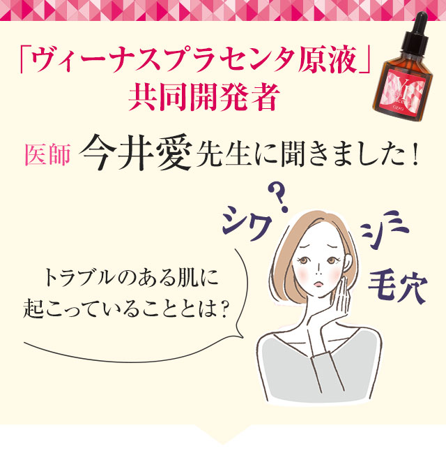 「ヴィーナスプラセンタ原液」共同開発者 医師 今井愛先生に聞きました！