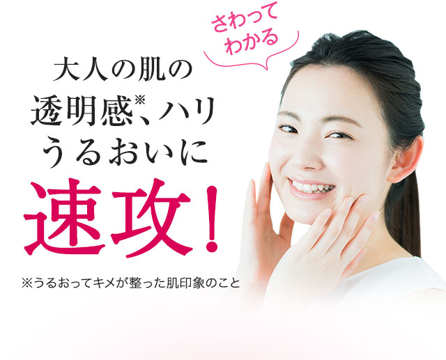 大人の肌の透明感、ハリ、うるおいに、速攻！