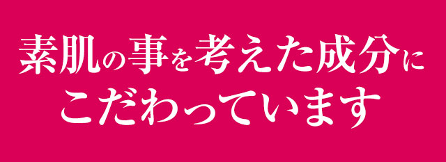 素肌のことを考えた成分にこだわっています