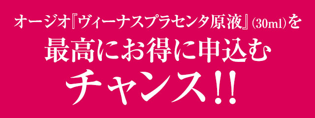 オージオ『ヴィーナスプラセンタ原液』（30ｍL）を最高にお得に申込むチャンス！！