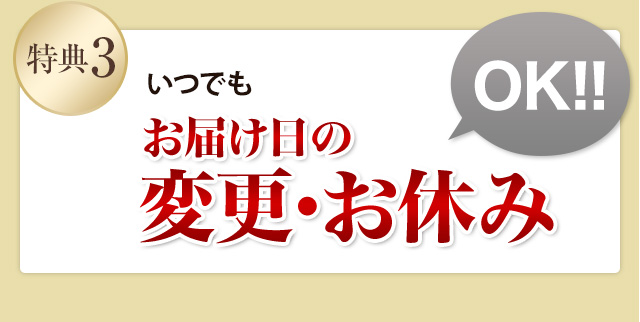 特典3 いつでもお届け日の変更・お休み 全国どこでもOK!!