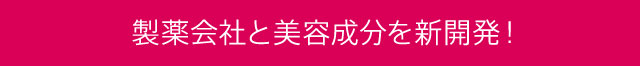 製薬会社と美容成分を新開発！