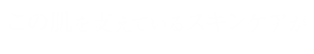 この肌を支えているスキンケアが