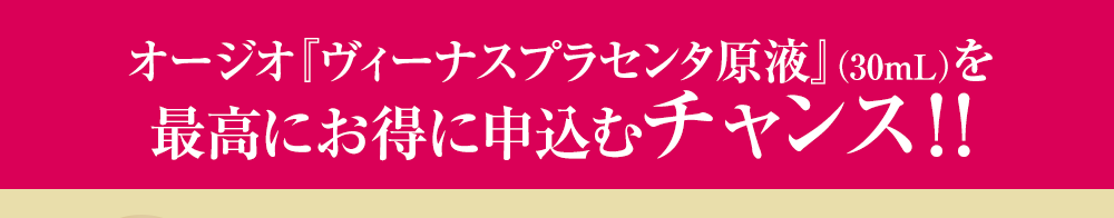 オージオ『ヴィーナスプラセンタ原液』(30mL)を最高にお得に申込むチャンス!!