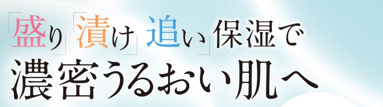 「盛り」「漬け」「追い」保湿で濃密うるおい肌へ
