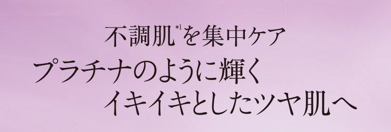 不調肌を集中ケア　プラチナのように輝くイキイキとしたツヤ肌へ