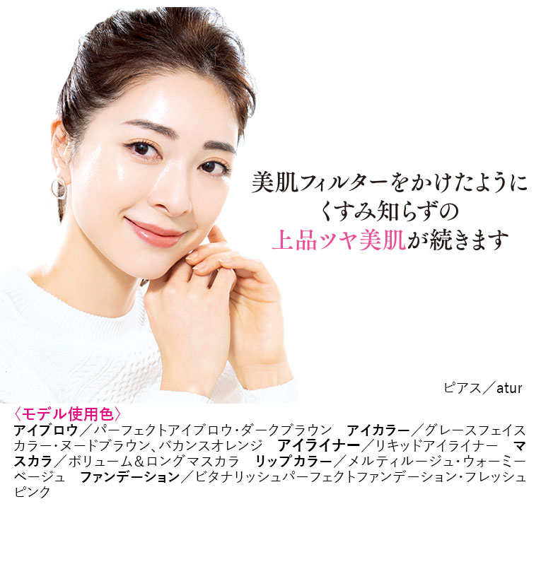 美肌フィルターをかけたようにくすみ知らずの上品ツヤ美肌が続きます