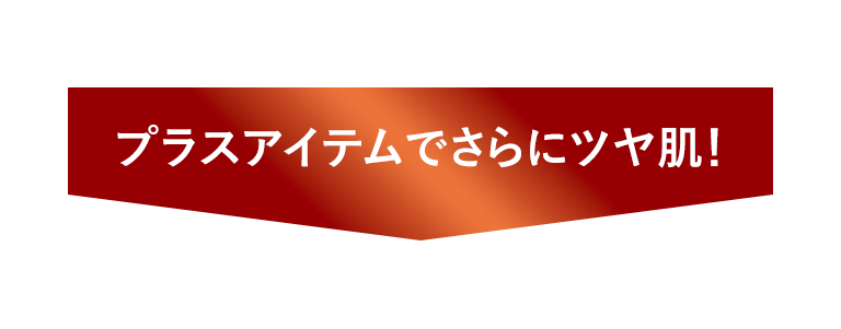 プラスアイテムでさらにツヤ肌！