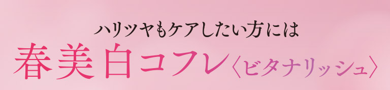ハリツヤもケアしたい方には　春美白コフレ＜ビタナリッシュ＞