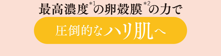 最高濃度の卵殻膜の力で圧倒的なハリ肌へ