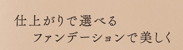 仕上がりで選べるファンデーションで美しく