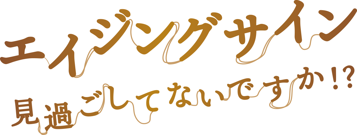 エイジングサイン見過ごしてないですか?